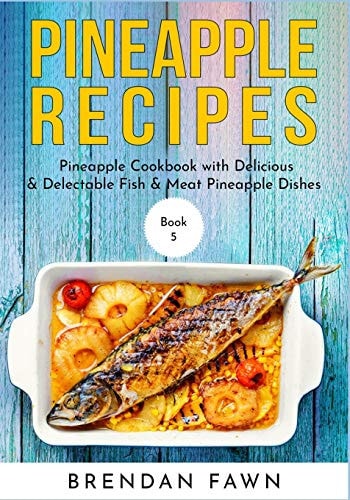 Pineapple Recipes Pineapple Cookbook with Delicious & Delectable Fish & Meat Pineapple Dishes
