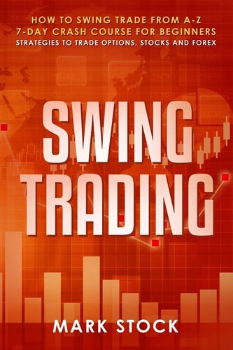 Swing Trading How to Swing Trade from A-Z, 7-Day Crash Course for Beginners, Strategies to Trade Options, Stocks and Forex