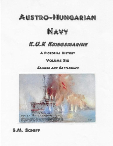 Austro-Hungarian Navy K. U. K Kriegsmarine a Pictorial History Volum Six Sailors and Battleships