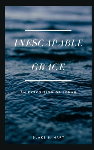 Inescapable Grace An Exposition of the Book of Jonah