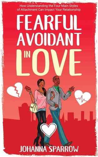 Fearful- Avoidant in Love How Understanding the Four Main Styles of Attachment Can Impact Your Relationship