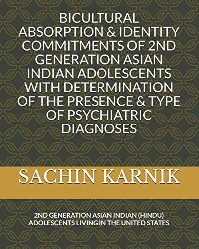 Bicultural Absorption & Identity Commitments of 2nd Generation Asian Indian Adolescents with Determination of the Presence & Type of Psychiatric Diagnoses 2nd Generation Asian Indian (Hindu) Adolescents Living in the United States