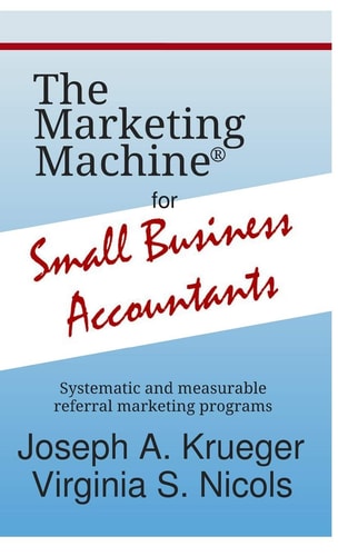 The Marketing Machine(R) for Small Business Accountants Systematic and Measurable Referral Marketing Programs