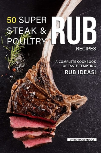 50 Super Steak & Poultry Rub Recipes A Complete Cookbook of Taste-Tempting Rub Ideas!