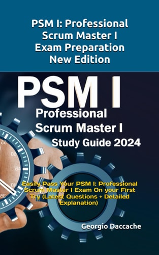 PSM(R) 1 Full Exam Certification Prepare and Pass the Professional Scrum Master PSM I Exam from the 1st Try (Latest Questions + Explanations)