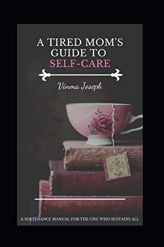 A Tired Mom's Guide to Self-Care A Sustenance Manual for the One Who Sustains All