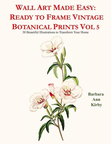 Wall Art Made Easy: Ready to Frame Vintage Botanical Prints Vol 5 30 Beautiful Illustrations to Transform Your Home