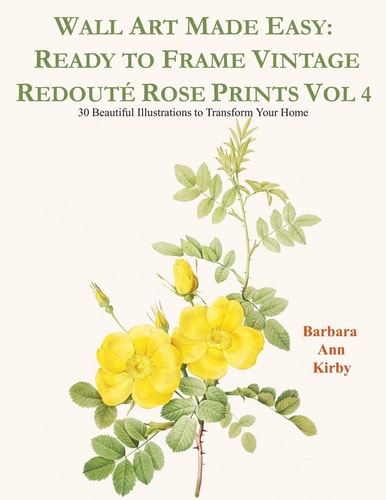 Wall Art Made Easy Ready to Frame Vintage Redouté Rose Prints Vol 4: 30 Beautiful Illustrations to Transform Your Home