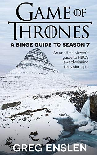Game of Thrones A Binge Guide to Season 7: An Unofficial Viewer's Guide to HBO's Award-Winning Television Epic