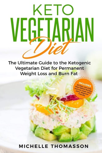 Keto Vegetarian Diet The Ultimate Guide to the Ketogenic Vegetarian Diet for Permanent Weight Loss and Burn Fat; Includes 90 Easy Low-Carb Plant-Based Recipes and Two-Week Meal Plans. Beginner Friendly