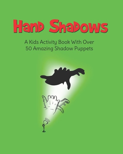 Hand Shadows A Kids Activity Book With Over 50 Amazing Shadow Puppets