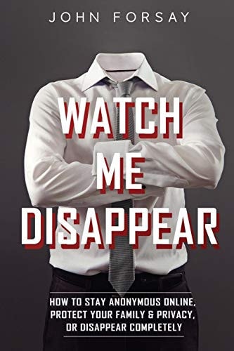 Watch Me Disappear How to Stay Anonymous Online, Protect Your Family & Privacy, Or Disappear Completely