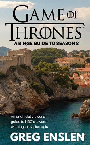 Game of Thrones A Binge Guide to Season 8: An Unofficial Viewer's Guide to HBO's Award-Winning Television Epic