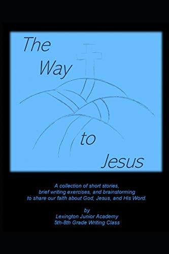 The Way to Jesus A Collection of Short Stories, Brief Writing Exercises, and Brainstorming to Share Our Faith about God, Jesus, and His Word