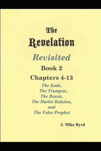 THE REVELATION REVISITED II (Chapters 4-13) The Seven Seals and The Seven Trumpets, The Scarlet Beast and The Woman, The Beasts and the False Prophet