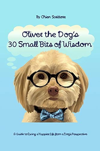 Oliver the Dog's 30 Small Bits of Wisdom A Guide to Living a Happier Life from a Dog's Perspective