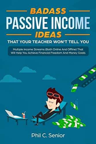 Badass Passive Income Ideas That Your Teacher Won't Tell You Multiple Income Streams (Both Online And Offline) That Will Help You Achieve Financial Freedom And Money Goals