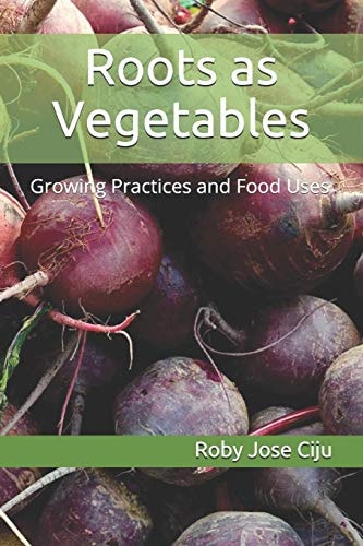 Roots As Vegetables Growing Practices and Food Uses