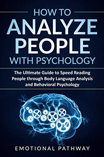 How to Analyze People with Psychology The Ultimate Guide to Speed Reading People Through Body Language Analysis and Behavioral Psychology