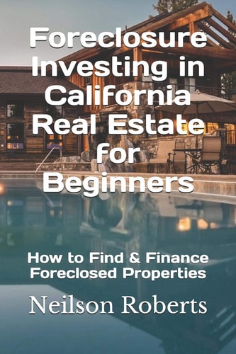 Foreclosure Investing in California Real Estate for Beginners How to Find & Finance Foreclosed Properties
