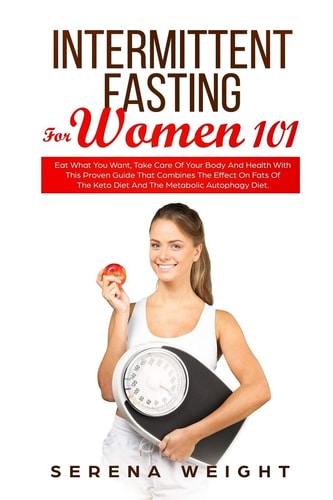 Intermittent Fasting For Women 101 Eat What You Want, Take Care Of Your Body And Health With This Proven Guide That Combines The Effect On Fats Of The Keto Diet And The Metabolic Autophagy Diet.