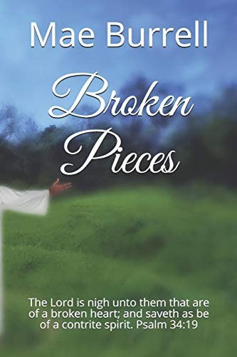 Broken Pieces The Lord Is Nigh Unto Them That Are of a Broken Heart; and Saveth As Be of a Contrite Spirit. Psalm 34:19
