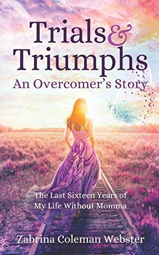 Trials and Triumphs The Last Sixteen Years of My Life Without Momma: An Overcomer's Story