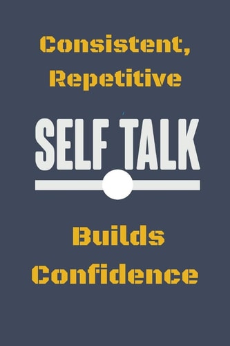 Consistent, Repetitive Self Talk Builds Confidence