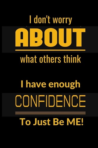 I Don't Worrry about What Others Think I Have Enough Confidence to Just Be Me!