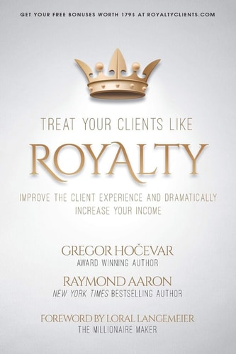 Treat Your Clients Like Royalty Improve the Client Experience and Dramatically Increase Your Income