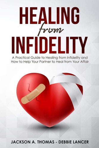 Healing From Infidelity A Practical Guide to Healing from Infidelity, Help Your Partner to Heal from Your Affair, Rebuilding Your Marriage When Trust Is Broken.