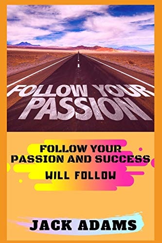 Follow Your Passion Follow Your Passion and Success Will Follow