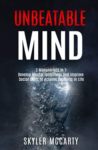 Unbeatable Mind Develop Mental Toughness And Improve Social Skills To Achieve Anything You Want In Life