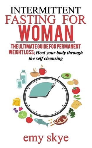 Intermittent Fasting for Woman The Ultimate Guide for Permanent Weight Loss; Heal Your Body Through the Self Cleansing