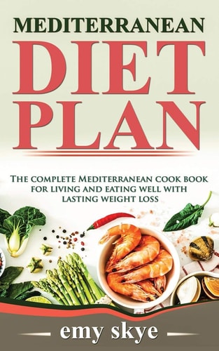 Mediterranean Diet Plan The Complete Mediterranean Cook Book for Living and Eating Well with Lasting Weight Loss