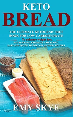 Keto Bread The Ultimate Ketogenic Diet Book for Low Carbohydrate; to Enhance Weight Loss, Fat Burning, Promote a Healthy, Easy and Quick to Follow Guides; Recipes