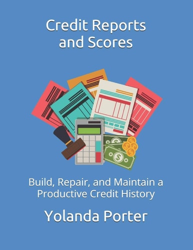 Credit Reports and Scores Build, Repair, and Maintain a Productive Credit History