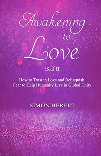 Awakening to Love Book Ⅱ How to Trust in Love and Relinquish Fear to Help Humanity Live in Global Unity