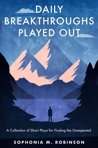 Daily Breakthroughs Played Out A Collection of Short Plays for Finding the Unexpected