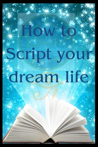 How to Script Your Dream Life Scripting Your Bliss and Seeing Results Within Days