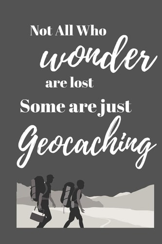 Not All Who Wonder Are Lost Some Are Just Geocaching