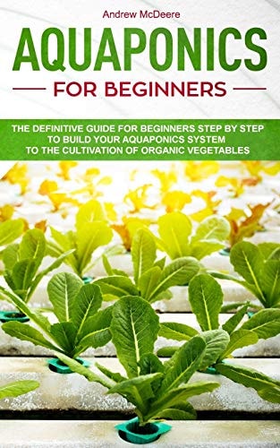 Aquaponics for Beginners The Definitive Guide for Beginners Step by Step to Build Your Aquaponics and the Cultivation of Organic Vegetables