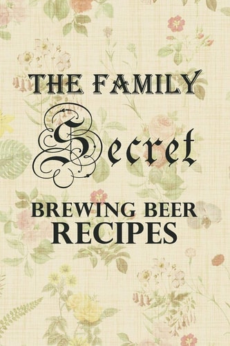 The Family Secret Beer Brewing Recipes Homebrew Cookbook Fun Family Gift