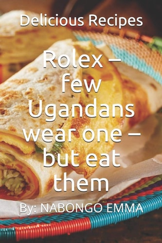 Rolex - Few Ugandans Wear One - But Eat Them Delicious Recipes
