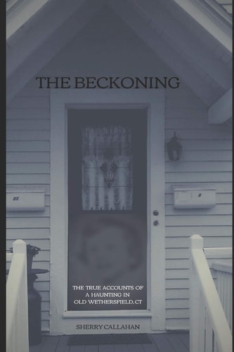The Beckoning The True Accounts of a Haunting in Old Wethersfield, Connecticut