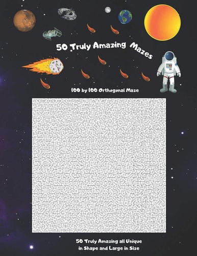 50 Truly Amazing Mazes 100 by 100 ( Rectangular Orthogonal, Rectangular Delta, Triangular Delta, Hexagonal Delta, Hexagonal Sigma, Rectangular Sigma, Circular Diameter Theta) Mazes