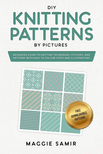 DIY Knitting Patterns By Pictures Advanced Guide to Knitting Techniques, Stitches, and Patterns with Easy-to-Follow Steps and Illustrations