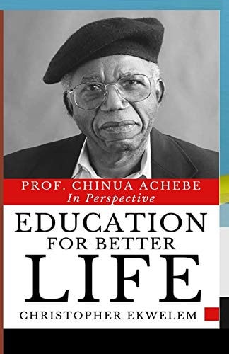Education for Better Life Prof. Chinua Achebe in Perspective