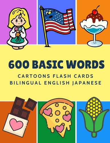 600 Basic Words Cartoons Flash Cards Bilingual English Japanese Easy Learning Baby First Book with Card Games Like ABC Alphabet Numbers Animals to Practice Vocabulary in Use. Childrens Picture Dictionary Workbook for Toddlers Kids to Beginners Adults.