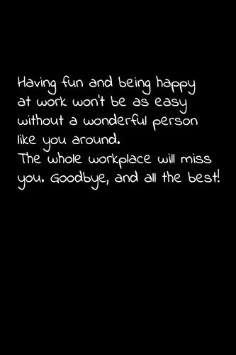 Having Fun and Being Happy at Work Won't Be As Easy Without a Wonderful Person Like You Around. the Whole Workplace Will Miss You. Goodbye, and All the Best! Perfect Goodbye Gift to Coworker / Going Away Gift for Your Co Worker, Boss, Manager, Employee